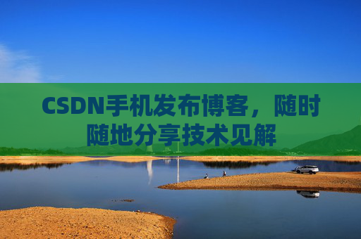 CSDN手机发布博客，随时随地分享技术见解