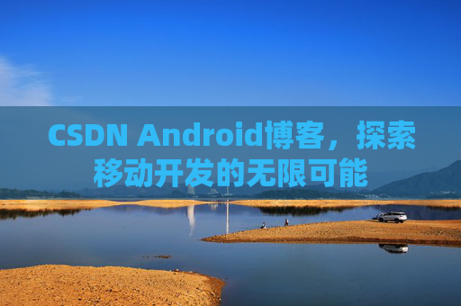 CSDN Android博客，探索移动开发的无限可能